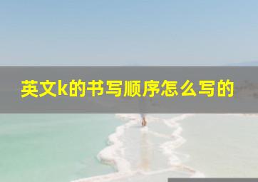 英文k的书写顺序怎么写的