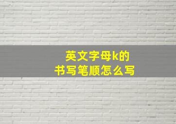 英文字母k的书写笔顺怎么写