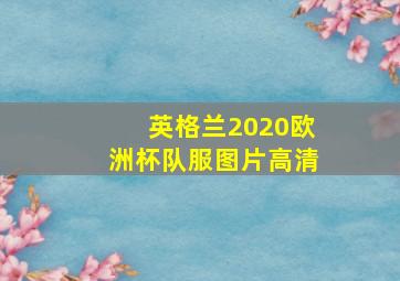 英格兰2020欧洲杯队服图片高清