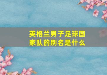 英格兰男子足球国家队的别名是什么