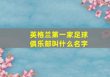 英格兰第一家足球俱乐部叫什么名字