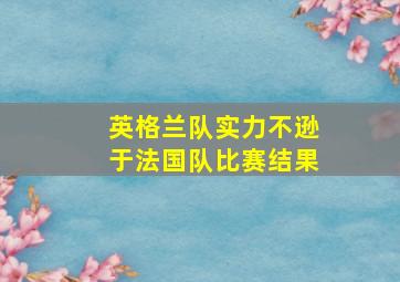 英格兰队实力不逊于法国队比赛结果