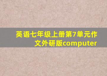 英语七年级上册第7单元作文外研版computer