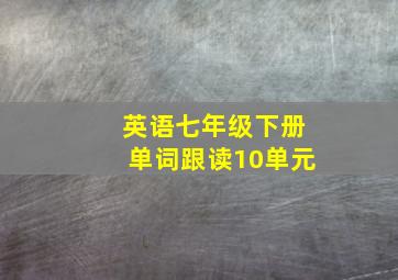 英语七年级下册单词跟读10单元