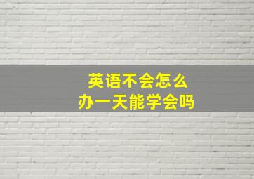 英语不会怎么办一天能学会吗