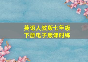 英语人教版七年级下册电子版课时练