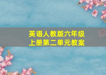 英语人教版六年级上册第二单元教案