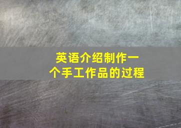 英语介绍制作一个手工作品的过程