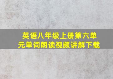 英语八年级上册第六单元单词朗读视频讲解下载