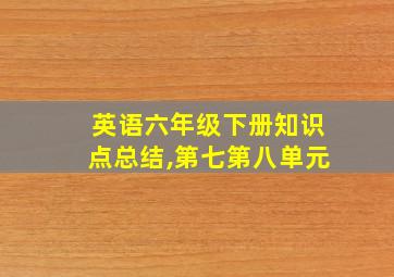 英语六年级下册知识点总结,第七第八单元