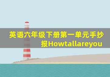 英语六年级下册第一单元手抄报Howtallareyou