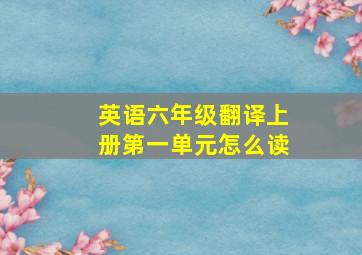 英语六年级翻译上册第一单元怎么读