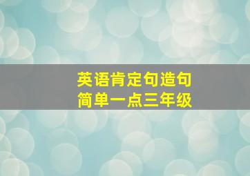 英语肯定句造句简单一点三年级