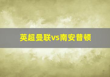 英超曼联vs南安普顿