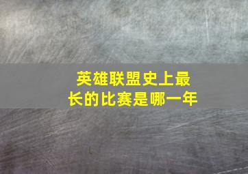 英雄联盟史上最长的比赛是哪一年