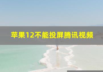 苹果12不能投屏腾讯视频