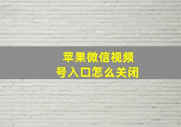 苹果微信视频号入口怎么关闭