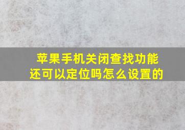 苹果手机关闭查找功能还可以定位吗怎么设置的