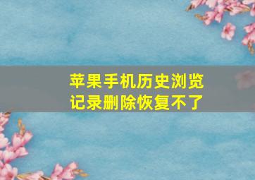 苹果手机历史浏览记录删除恢复不了