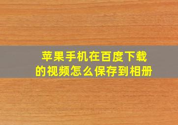 苹果手机在百度下载的视频怎么保存到相册