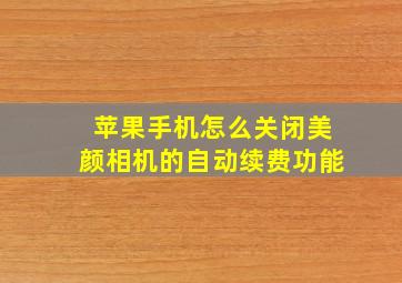 苹果手机怎么关闭美颜相机的自动续费功能