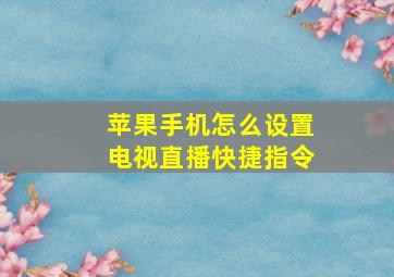 苹果手机怎么设置电视直播快捷指令