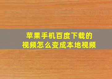 苹果手机百度下载的视频怎么变成本地视频