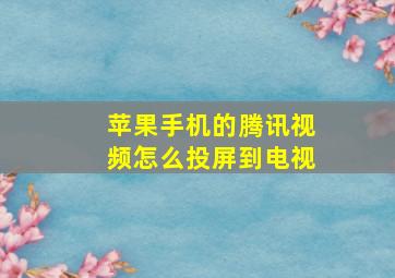 苹果手机的腾讯视频怎么投屏到电视