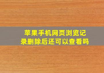 苹果手机网页浏览记录删除后还可以查看吗