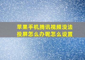 苹果手机腾讯视频没法投屏怎么办呢怎么设置