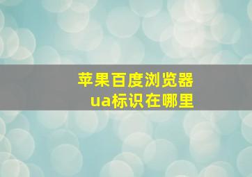 苹果百度浏览器ua标识在哪里