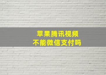 苹果腾讯视频不能微信支付吗