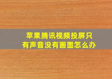 苹果腾讯视频投屏只有声音没有画面怎么办