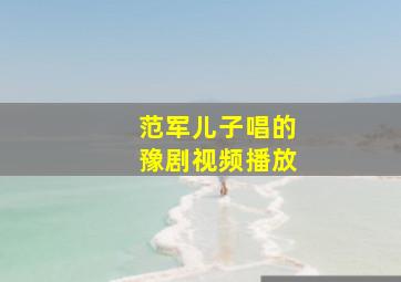 范军儿子唱的豫剧视频播放