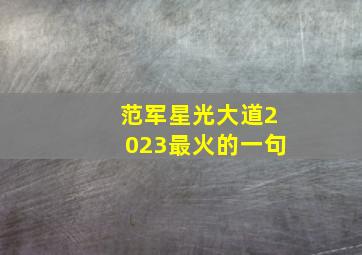 范军星光大道2023最火的一句