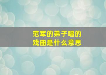 范军的弟子唱的戏曲是什么意思