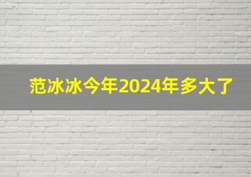 范冰冰今年2024年多大了