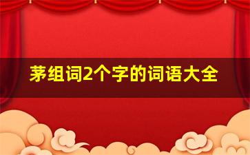 茅组词2个字的词语大全