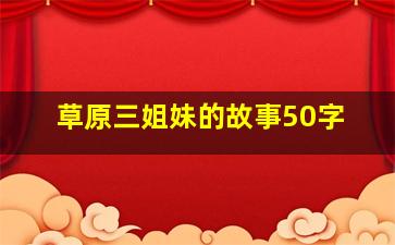 草原三姐妹的故事50字