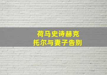 荷马史诗赫克托尔与妻子告别