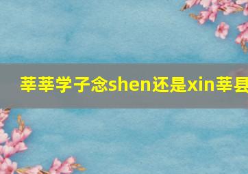 莘莘学子念shen还是xin莘县