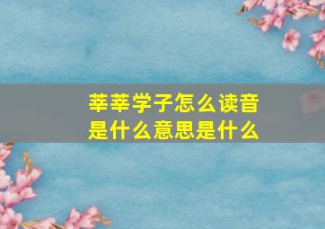 莘莘学子怎么读音是什么意思是什么