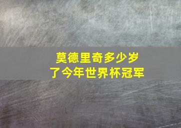 莫德里奇多少岁了今年世界杯冠军