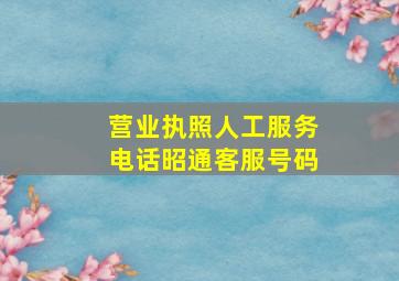 营业执照人工服务电话昭通客服号码