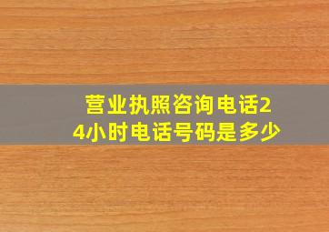 营业执照咨询电话24小时电话号码是多少