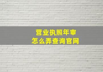 营业执照年审怎么弄查询官网