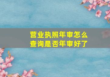 营业执照年审怎么查询是否年审好了