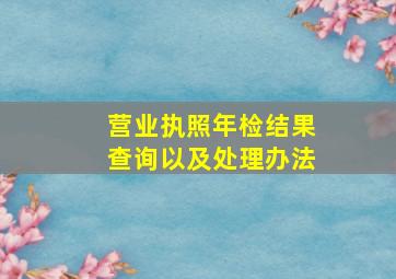 营业执照年检结果查询以及处理办法