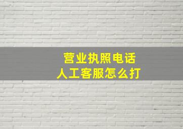 营业执照电话人工客服怎么打