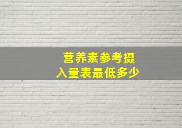 营养素参考摄入量表最低多少